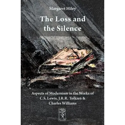 The Loss and the Silence. Aspects of Modernism in the Works of C.S. Lewis, J.R.R. Tolkien and Charles Williams.