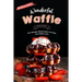 Wonderful Waffle Recipes: The Ultimate Recipe Book for Every True Waffle Lover