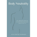 Body Neutrality: The Liberating Practice of Accepting Your Body Exactly as It Is