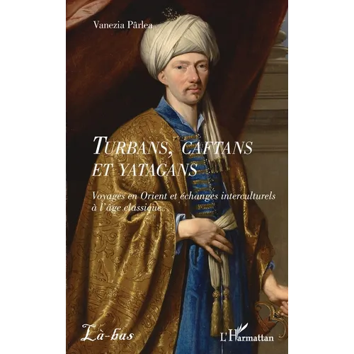 Turbans, caftans et yatagans: Voyages en Orient et échanges interculturels à l'âge classique