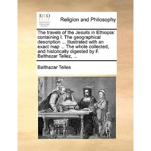 The Travels of the Jesuits in Ethiopia: Containing I. the Geographical Description ... Illustrated with an Exact Map ... the Whole Collected, and Hist