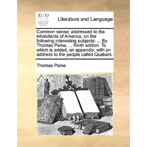 Common Sense; Addressed to the Inhabitants of America, on the Following Interesting Subjects: ... by Thomas Paine, ... Ninth Edition. to Which Is Adde