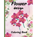 Flower design coloring book: nice flower designs to be creative 50+ pages of different designs
