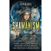 Shamanism: Exploring Native American, Norse, Celtic, and Siberian Shamanic Rituals, Beliefs, and Practices for Beginners
