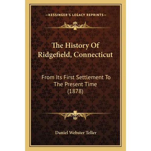 The History Of Ridgefield, Connecticut: From Its First Settlement To The Present Time (1878)