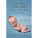 And Baby Makes Three: Now What Do We Do?: The Step-by-Step guide to taking care of your new baby