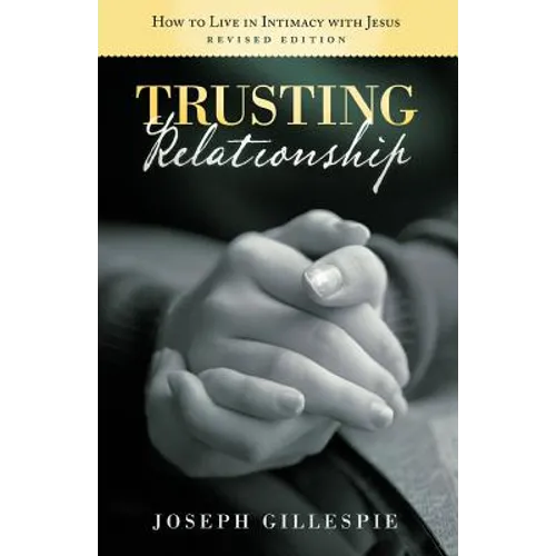 Trusting Relationship: How to Live in Intimacy with Jesus, Revised Edition