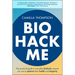 Biohack Me: The Practical Guide to Everyday Biohacks Anyone Can Use to Optimise Their Health and Longevity