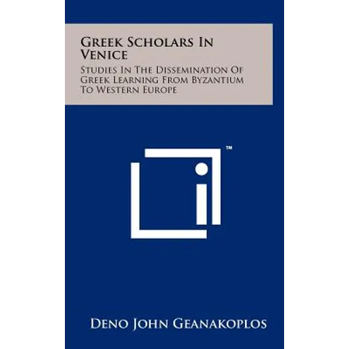 Greek Scholars In Venice: Studies In The Dissemination Of Greek Learning From Byzantium To Western Europe