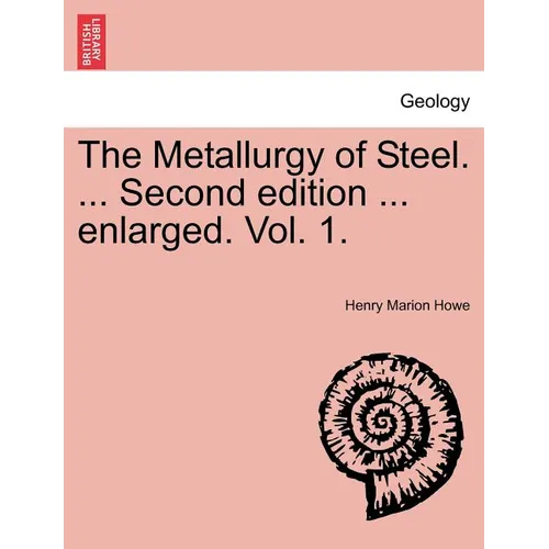 The Metallurgy of Steel. ... Second Edition ... Enlarged. Vol. 1.