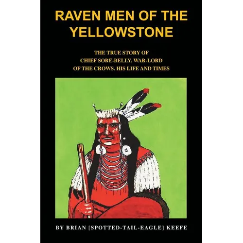 Raven Men of the Yellowstone: The true story of Chief Sore-Belly, war-lord of the crows - Paperback