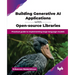 Building Generative AI Applications with Open-source Libraries: Practical guide to implementing large language models (English Edition)
