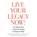 Live Your Legacy Now!: Ten Simple Steps to Find Your Passion and Change the World