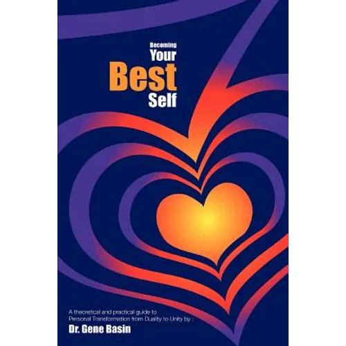 Becoming Your Best Self: A theoretical and practical guide to Personal Transformation from Duality to Unity