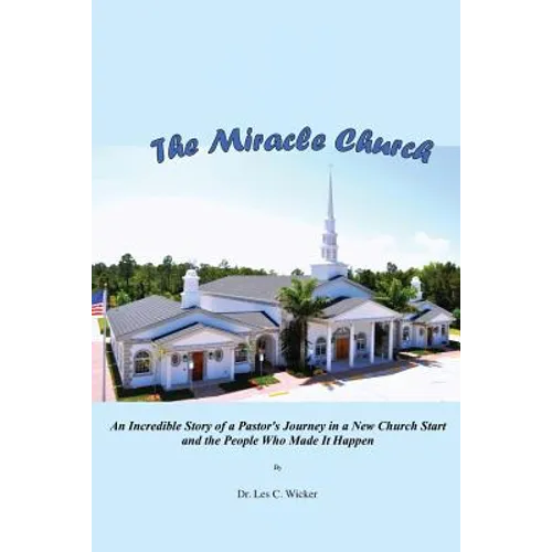 The Miracle Church: An Incredible Story of a Pastor's Journey in a New Church Start and the People Who Made It Happen
