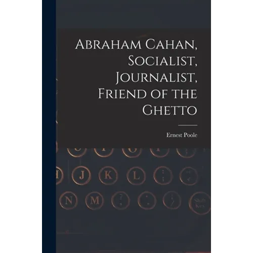 Abraham Cahan, Socialist, Journalist, Friend of the Ghetto