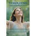 BEHOLDING Living a Life Awakened by Wonder: A 21-Day Journey of Wonder That Draws You Closer to God and Transforms Your Life