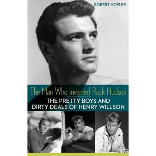 The Man Who Invented Rock Hudson: The Pretty Boys and Dirty Deals of Henry Willson