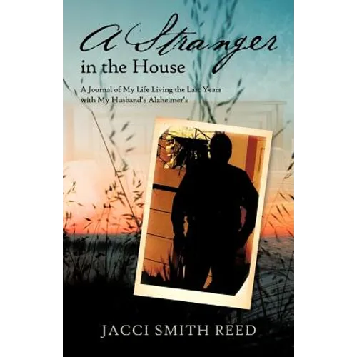 A Stranger in the House: A Journal of My Life Living the Last Years with My Husband's Alzheimer's