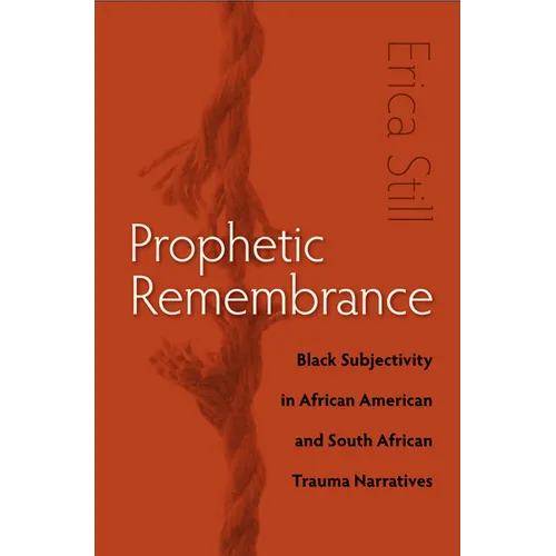 Prophetic Remembrance: Black Subjectivity in African American and South African Trauma Narratives