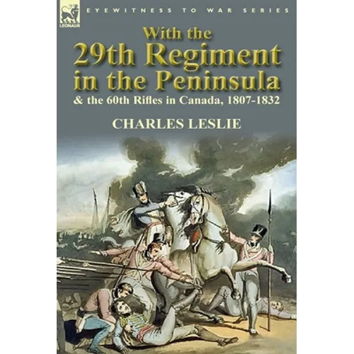 With the 29th Regiment in the Peninsula & the 60th Rifles in Canada, 1807-1832