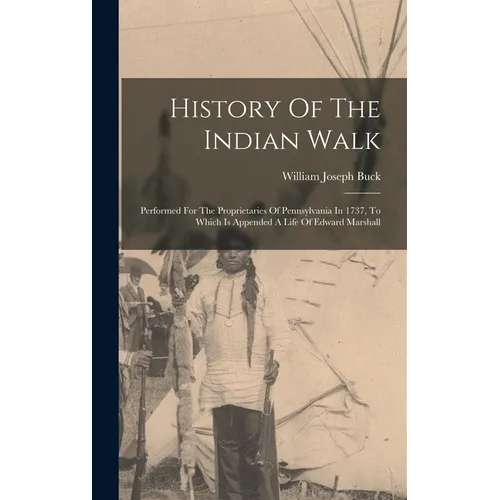History Of The Indian Walk: Performed For The Proprietaries Of Pennsylvania In 1737, To Which Is Appended A Life Of Edward Marshall
