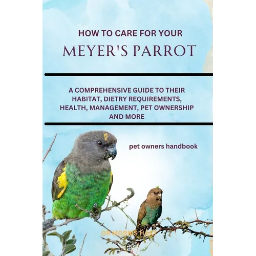 How to Care for Your Meyer's Parrot: A Comprehensive Guide to Their Habitat, Dietry Requirements, Health, Management, Pet Ownership and More