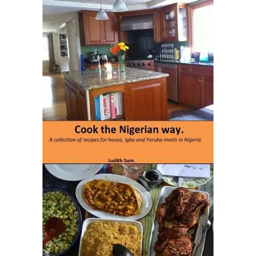 Cook The Nigerian Way: A collection of Recipes for Hausa, Igbo, Yoruba Meals in Nigeria.