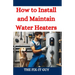 How to Install and Maintain Water Heaters: Troubleshooting, Energy Efficiency, and Money-Saving Tips for Homeowners and Plumbers