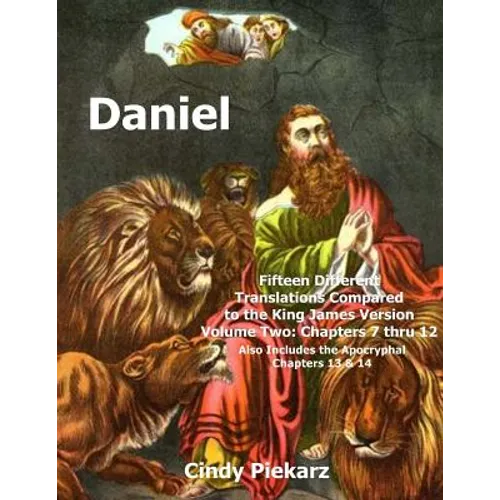 Daniel: Fifteen Different Translations Compared to the King James Version: Volume Two: Chapters 7 thru 12 (Also Included are t