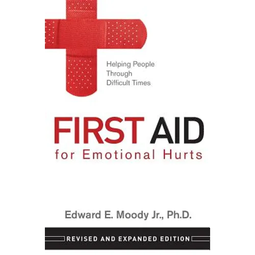 First Aid for Emotional Hurts Revised and Expanded Edition: Helping People Through Difficult Times