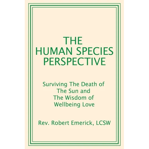 The Human Species Perspective: Surviving The Death of The Sun and The Wisdom of Wellbeing Love
