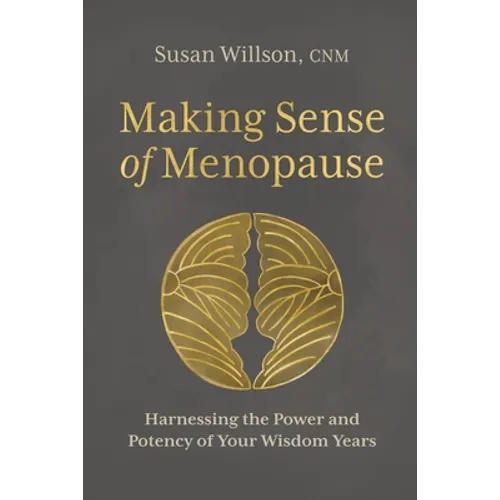 Making Sense of Menopause: Harnessing the Power and Potency of Your Wisdom Years