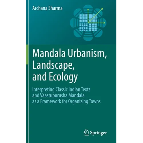 Mandala Urbanism, Landscape, and Ecology: Interpreting Classic Indian Texts and Vaastupurusha Mandala as a Framework for Organizing Towns
