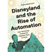 Disneyland and the Rise of Automation: How Technology Created the Happiest Place on Earth