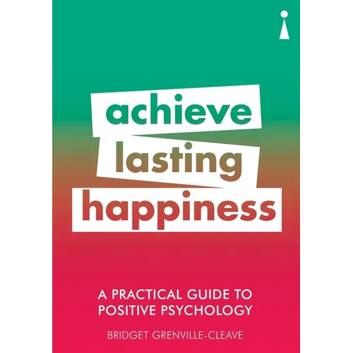 A Practical Guide to Positive Psychology: Achieve Lasting Happiness