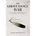 The Ghost Dance War: A Story of Hope, Fear, and the Road to the Massacre at Wounded Knee