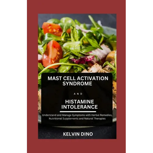 Mast Cell Activation Syndrome and Histamine Intolerance: Understand and Manage Symptoms with Herbal Remedies, Nutritional Supplements and Natural Ther