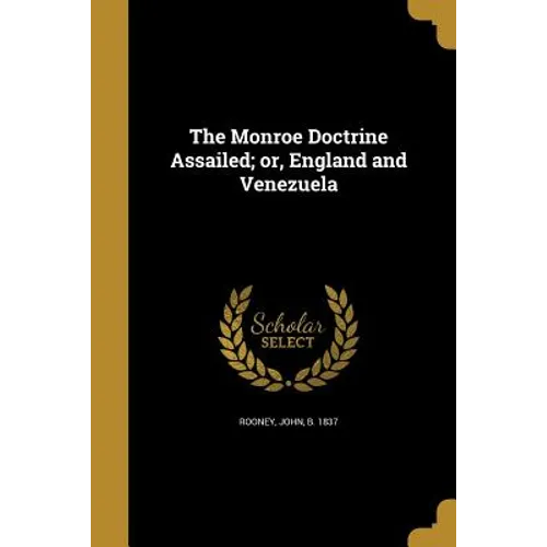 The Monroe Doctrine Assailed; or, England and Venezuela