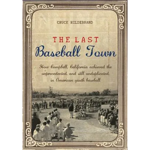 The Last Baseball Town: How Campbell, California achieved the unprecedented, and still unduplicated, in American youth baseball