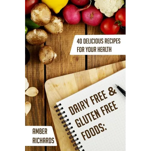 Dairy Free & Gluten Free Foods: 40 Delicious Recipes for Your Health