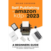 Self Publishing To Amazon KDP In 2023 - A Beginners Guide To Selling E-books, Audiobooks & Paperbacks On Amazon, Audible & Beyond