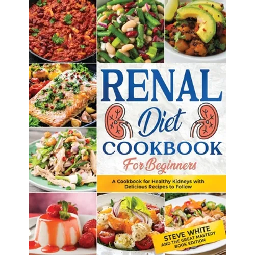 Renal Diet Cookbook for Beginners: A Cookbook for Healthy Kidneys with Delicious Recipies to Follow