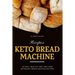 Keto Bread Machine Recipes: 30 Easy, Healthy and Low-Carb Ketogenic Bread Machine Recipes