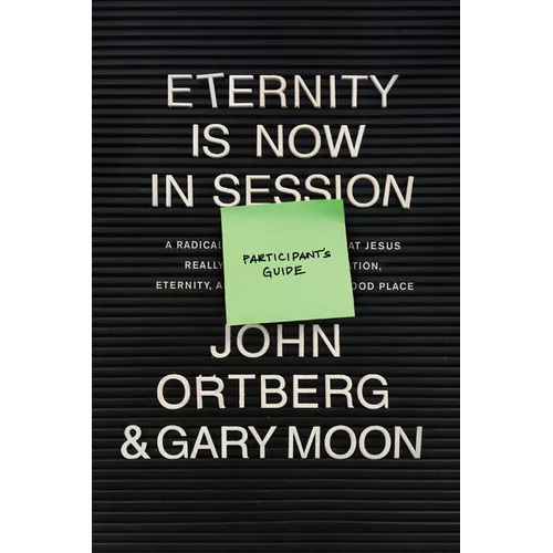 Eternity Is Now in Session Participant's Guide: A Radical Rediscovery of What Jesus Really Taught about Salvation, Eternity, and Getting to the Good P
