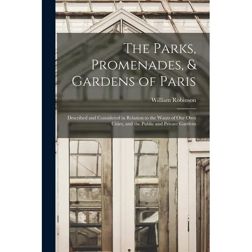 The Parks, Promenades, & Gardens of Paris: Described and Considered in Relation to the Wants of Our Own Cities, and the Public and Private Gardens