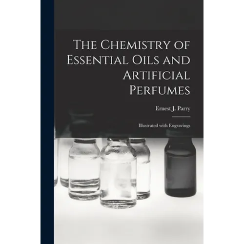 The Chemistry of Essential Oils and Artificial Perfumes: Illustrated With Engravings