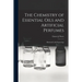 The Chemistry of Essential Oils and Artificial Perfumes: Illustrated With Engravings