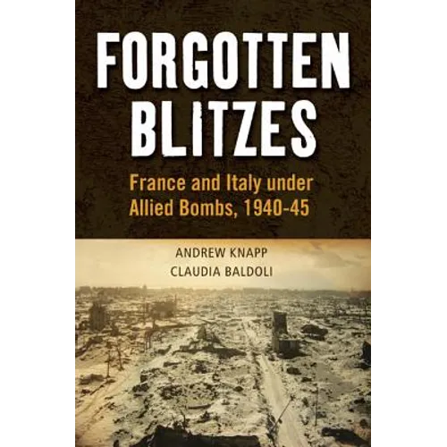 Forgotten Blitzes: France and Italy Under Allied Air Attack, 1940-1945