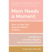 Mom Needs a Moment: How to Stop Your Reaction Before It Starts... and Become a Calmer, Happier, More Connected Parent